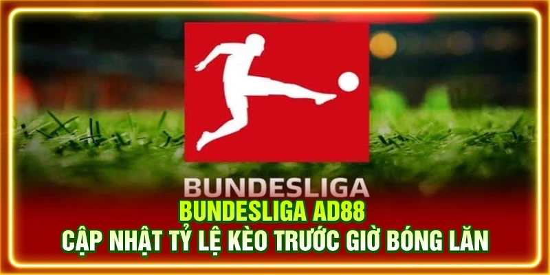 Bundesliga AD88 - Cập Nhật Tỷ Lệ Kèo Trước Giờ Bóng Lăn