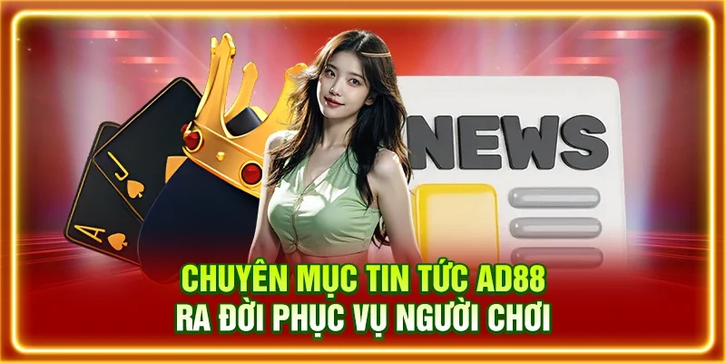 Chuyên mục tin tức AD88 ra đời phục vụ người chơi